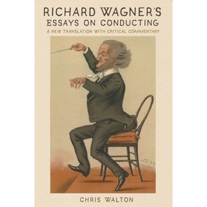 Richard Wagner's Essays on Conducting - (Eastman Studies in Music) Annotated by  Chris Walton (Paperback) - 1 of 1