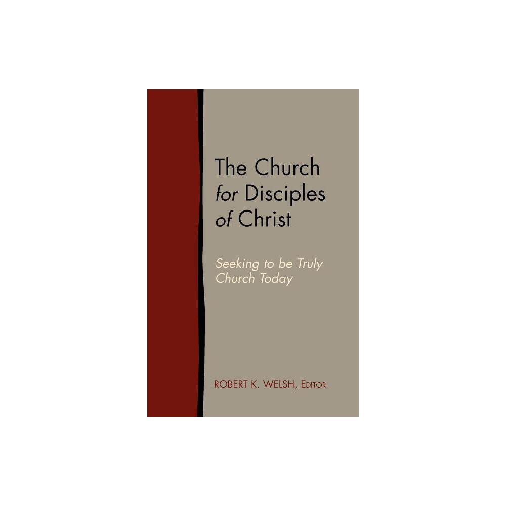 The Church for Disciples of Christ - by Robert K Welsh (Paperback)