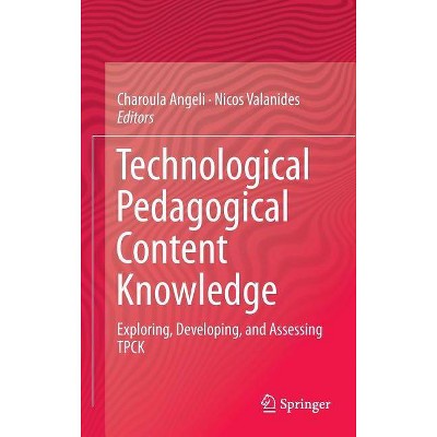 Technological Pedagogical Content Knowledge - by  Charoula Angeli & Nicos Valanides (Hardcover)