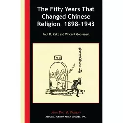 The Fifty Years That Changed Chinese Religion, 1898-1948 - (Asia Past & Present) by  Paul R Katz & Vincent Goossaert (Paperback)