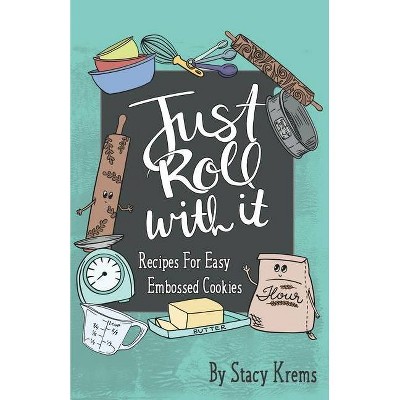 Just Roll with It; Recipes for Easy Embossed Cookies - by  Stacy Krems (Paperback)