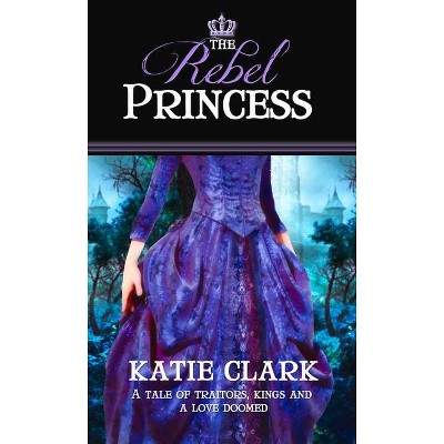 The Rebel Princess - (Rejected Princess) by  Katie Clark (Paperback)