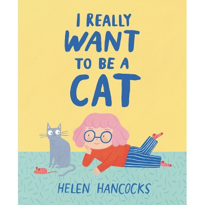 I Really Want to Be a Cat - by  Helen Hancocks (Hardcover)