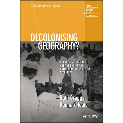 Decolonising Geography? Disciplinary Histories and the End of the British Empire in Africa, 1948-1998 - (Rgs-Ibg Book) (Hardcover)