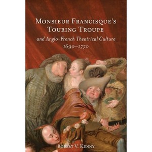 Monsieur Francisque's Touring Troupe and Anglo-French Theatrical Culture, 1690-1770 - by  Robert V Kenny (Hardcover) - 1 of 1