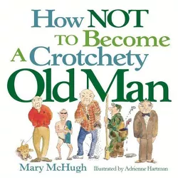 How Not to Become a Crotchety Old Man - by  Mary McHugh (Paperback)