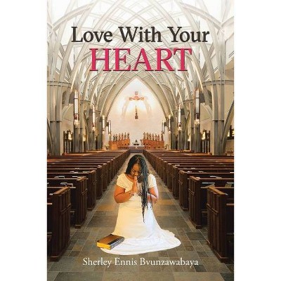 Love with Your Heart - by  Sherley Ennis Bvunzawabaya (Paperback)