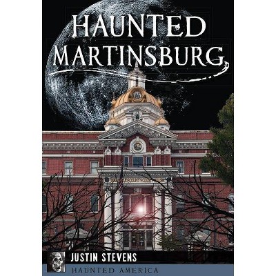 Haunted Martinsburg - by  Justin Stevens (Paperback)