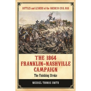 The 1864 Franklin-Nashville Campaign - (Battles and Leaders of the American Civil War) by  Michael Smith (Hardcover) - 1 of 1