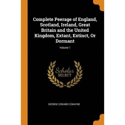 Complete Peerage of England, Scotland, Ireland, Great Britain and the United Kingdom, Extant, Extinct, Or Dormant; Volume 1 - (Paperback)