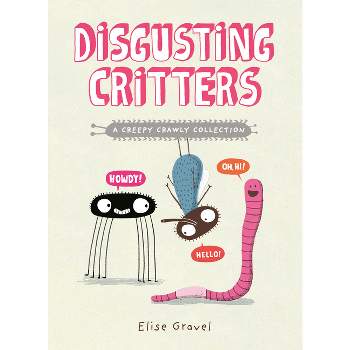 Disgusting Critters: A Creepy Crawly Collection - by  Elise Gravel (Paperback)