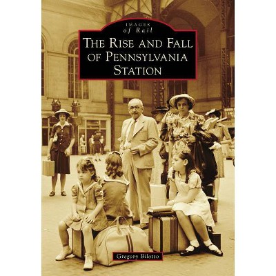 The Rise and Fall of Pennsylvania Station - (Images of Rail) by  Gregory Bilotto (Paperback)