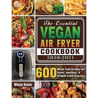 The Essential Vegan Air Fryer Cookbook 2020-2021 - by  Mikayla Dumolo (Hardcover)