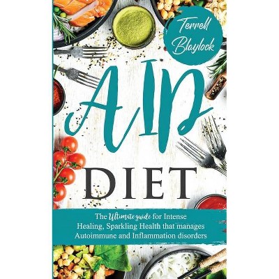 AIP Diet The Ultimate Guide for Intense Healing and Sparkling Health That Manages Autoimmune and Inflammation Disorders - by  Terrell Blaylock