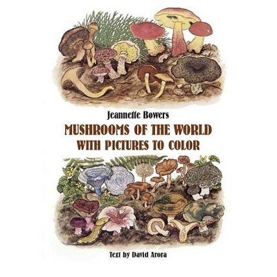 Mushrooms of the World with Pictures to Color - (Dover Nature Coloring Book) by  Jeannette Bowers & David Arora (Paperback)