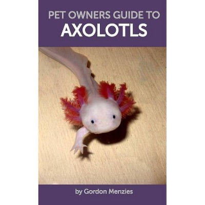 Pet Owners Guide to Axolotls - by  Gordon Menzies (Paperback)