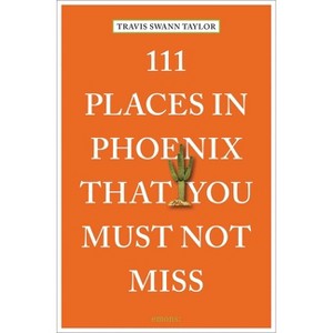 111 Places in Phoenix That You Must Not Miss - by  Travis Swann Taylor (Paperback) - 1 of 1