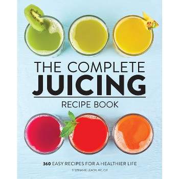 The Complete Juicing Recipe Book - by  Stephanie Leach (Paperback)