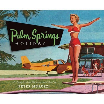 Palm Springs Holiday - by  Peter Moruzzi (Hardcover)