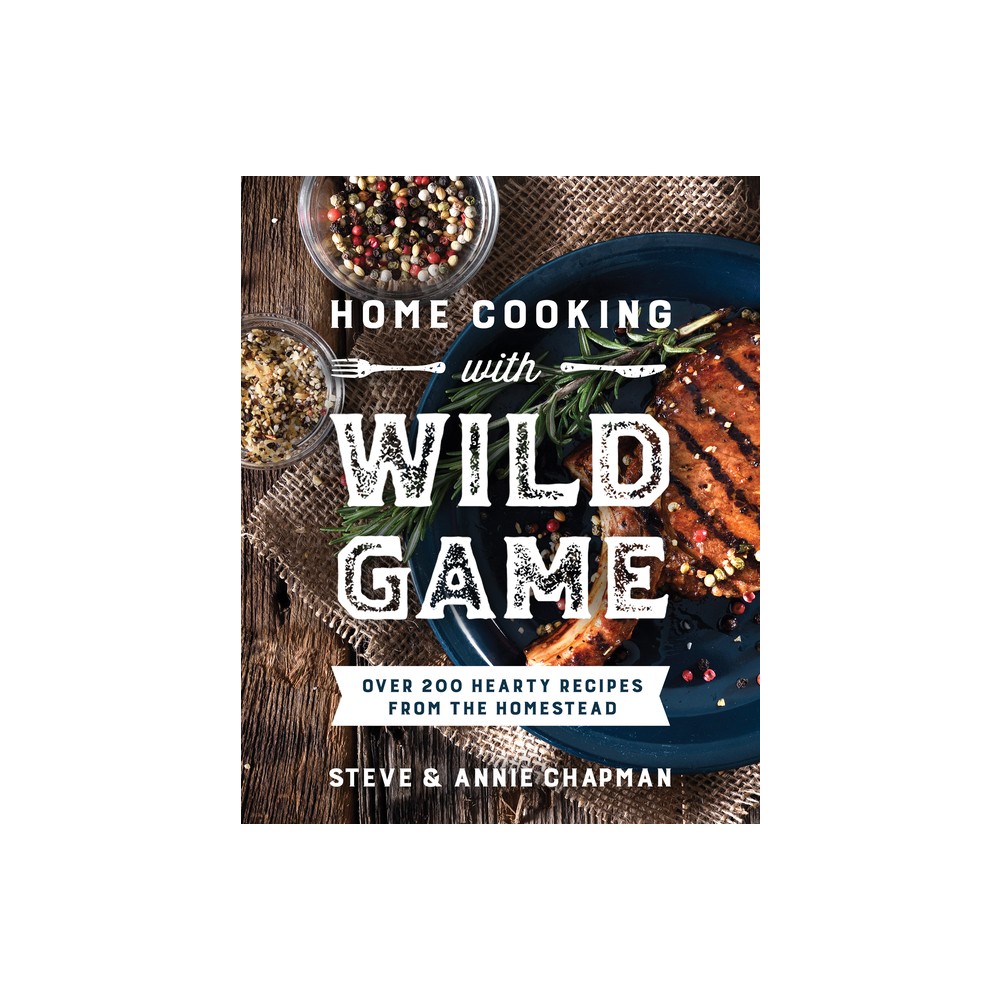 Home Cooking with Wild Game - by Steve Chapman & Annie Chapman (Paperback)