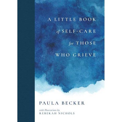 A Little Book of Self-Care for Those Who Grieve - by  Paula Becker (Hardcover)