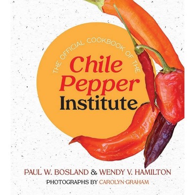 The Official Cookbook of the Chile Pepper Institute - by  Paul W Bosland & Wendy V Hamilton (Paperback)