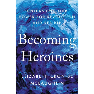 Becoming Heroines - by  Elizabeth Cronise McLaughlin (Hardcover)