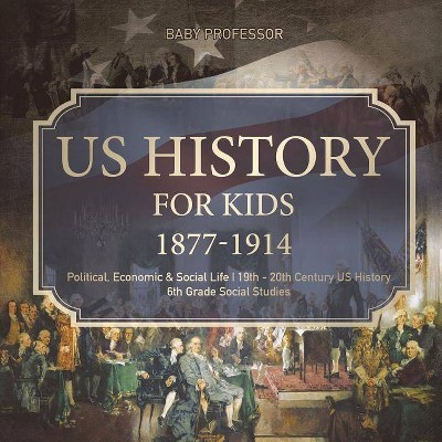 US History for Kids 1877-1914 - Political, Economic & Social Life - 19th - 20th Century US History - 6th Grade Social Studies - by  Baby Professor