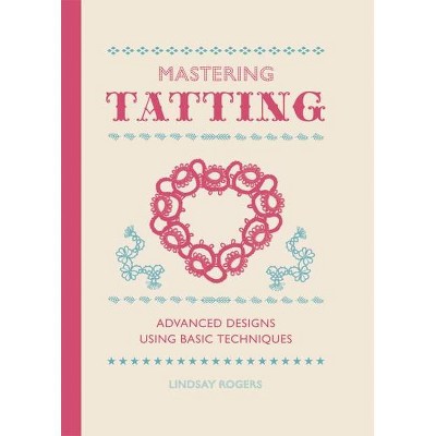 Mastering Tatting - by  Lindsay Rogers (Hardcover)