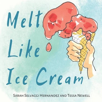 Melt Like Ice Cream - by  Tessa Newell & Sarah Selvaggi Hernandez (Paperback)