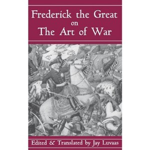 Frederick the Great on the Art of War - by  Jay Luvaas (Paperback) - 1 of 1
