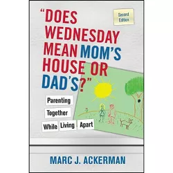 Does Wednesday Mean Mom's House or Dad's? Parenting Together While Living Apart - 2nd Edition by  Marc J Ackerman (Paperback)