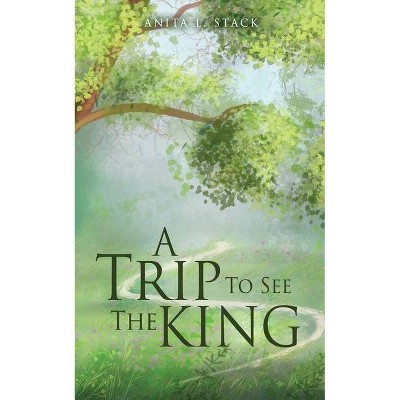 A Trip To See The King - by  Anita L Stack (Paperback)