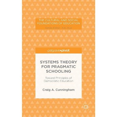 Systems Theory for Pragmatic Schooling: Toward Principles of Democratic Education - (Cultural and Social Foundations of Education) by  C Cunningham