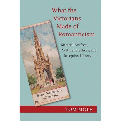 What the Victorians Made of Romanticism - by  Tom Mole (Hardcover)