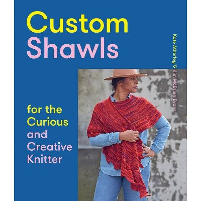 Custom Shawls for the Curious and Creative Knitter - by  Kate Atherley & Kim McBrien Evans (Paperback)