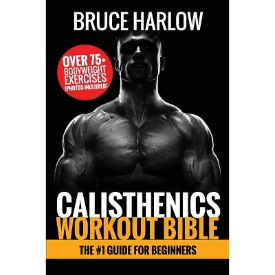 Calisthenics Workout Bible - by  Bruce Harlow (Paperback)