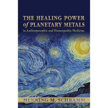 The Healing Power of Planetary Metals in Anthroposophic and Homeopathic Medicine - by  Henning M Schramm (Paperback)