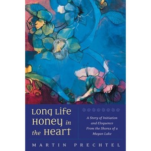 Long Life, Honey in the Heart - by  Martín Prechtel (Paperback) - 1 of 1