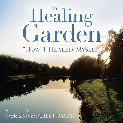 The Healing Garden - by  Patricia Majka Crdh Basdh (Paperback)