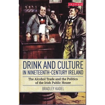Drink and Culture in Nineteenth-Century Ireland - by  Bradley Kadel (Paperback)