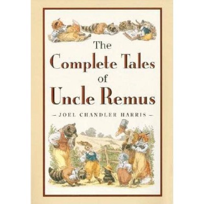 The Complete Tales of Uncle Remus - by  Joel Chandler Harris (Hardcover)