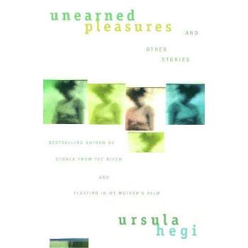 Unearned Pleasures and Other Stories - by  Ursula Hegi (Paperback)