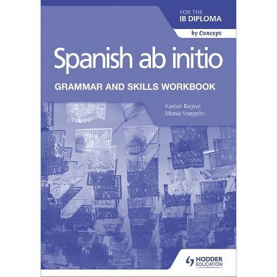 Spanish AB Initio for the Ib Diploma Grammar and Skills Workbook - by  Kasturi Bagwe & Monia Voegelin (Paperback)