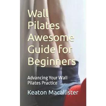 Wall Pilates Awesome Guide For Beginners - By Keaton Macallister  (paperback) : Target