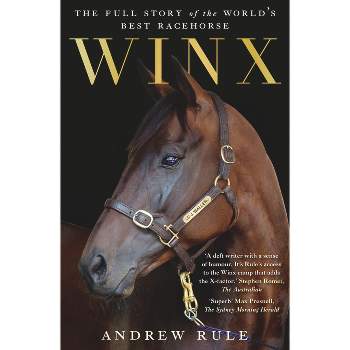 Winx: The Full Story of the World's Best Racehorse - by  Andrew Rule (Paperback)