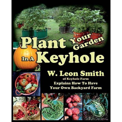 Plant Your Garden In A Keyhole - by  W Leon Smith (Paperback)