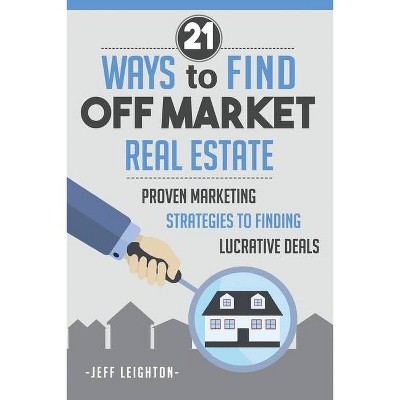 21 Ways To Find Off Market Real Estate - by  Jeff Leighton (Paperback)