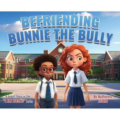 Befriending Bunnie the Bully - (I Am Strong) by  Authoress Joocee (Hardcover)