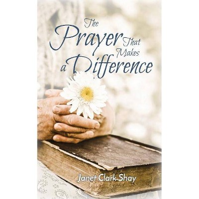 The Prayer That Makes a Difference - by  Janet Clark Shay (Paperback)